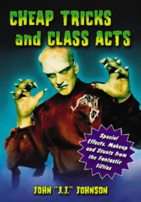 Cheap Tricks and Class Acts: Special Effects, Makeup and Stunts from the Fantastic Fifties by John J. J. Johnson