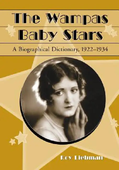 The Wampas Baby Stars: A Biographical Dictionary, 1922-1934 by Roy Liebman