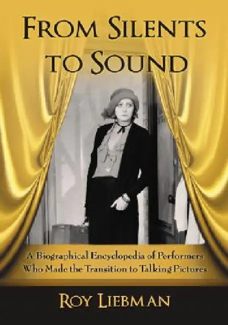 From Silents to Sound: A Biographical Encyclopedia of Performers Who Made the Transition to Talking Pictures by Roy Liebman