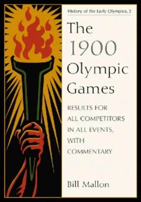 The 1900 Olympic Games: Results for All Competitors in All Events, with Commentary by Bill Mallon