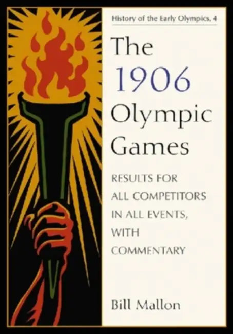 The 1906 Olympic Games: Results for All Competitors in All Events, with Commentary by Bill Mallon