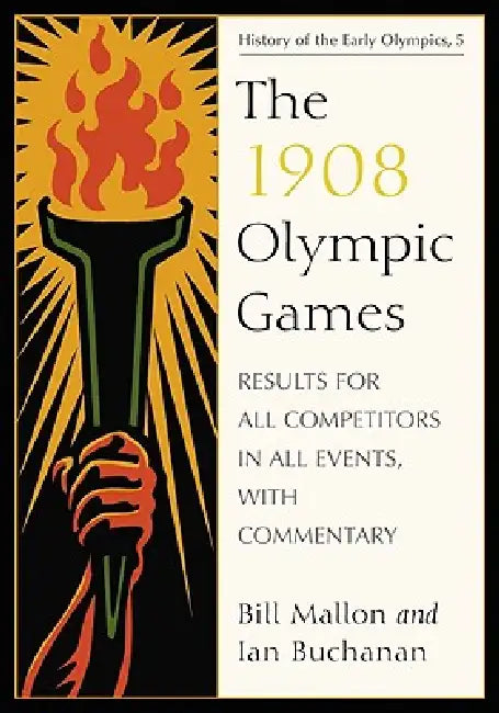 The 1908 Olympic Games: Results for All Competitors in All Events, with Commentary by Bill Mallon, Ian Buchanan