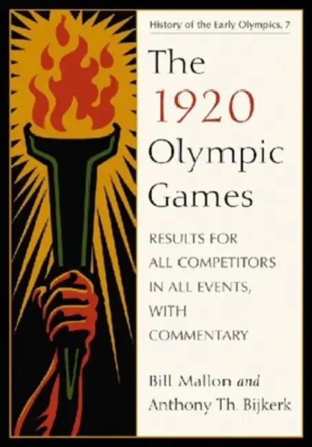 The 1920 Olympic Games: Results for All Competitors in All Events, with Commentary by Bill Mallon, Anthony Th Bijkerk