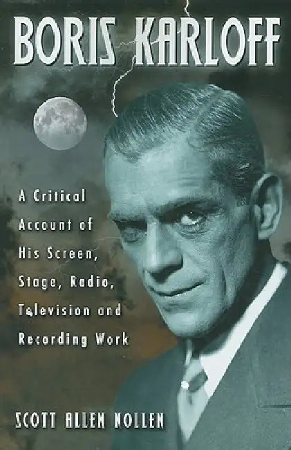 Boris Karloff: A Critical Account of His Screen, Stage, Radio, Television and Recording Work by Scott Allen Nollen