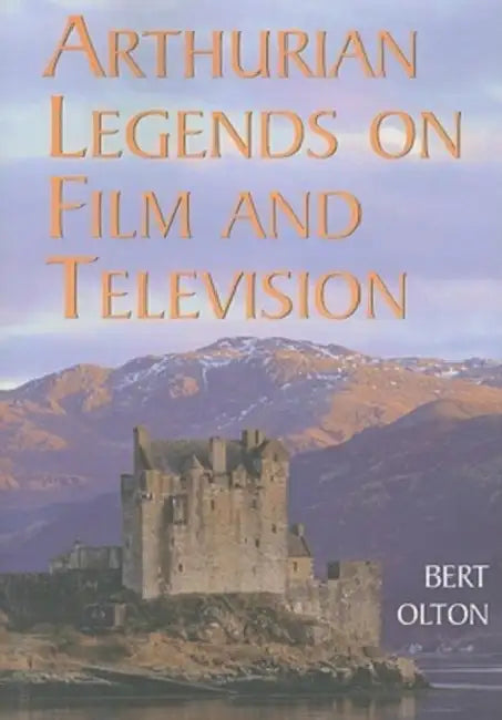 Arthurian Legends on Film and Television by Bert Olton