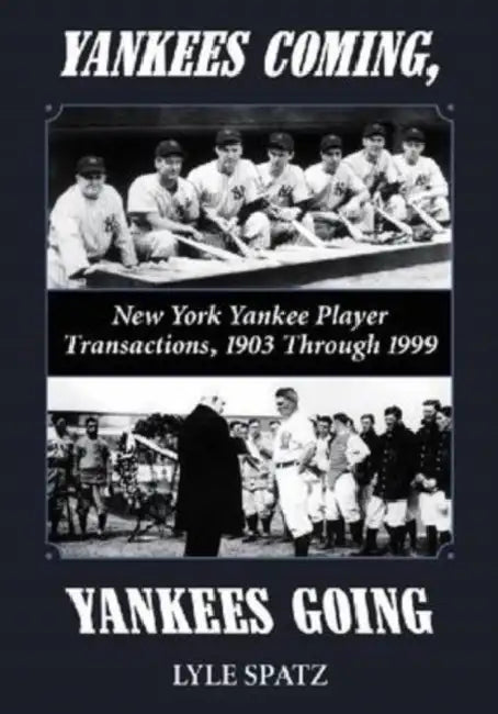 Yankees Coming, Yankees Going: New York Yankee Player Transactions, 1903 Through 1999 by Lyle Spatz