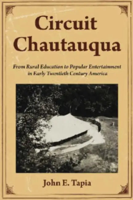 Circuit Chautauqua: From Rural Education to Popular Entertainment in Early Twentieth Century America by John E. Tapia