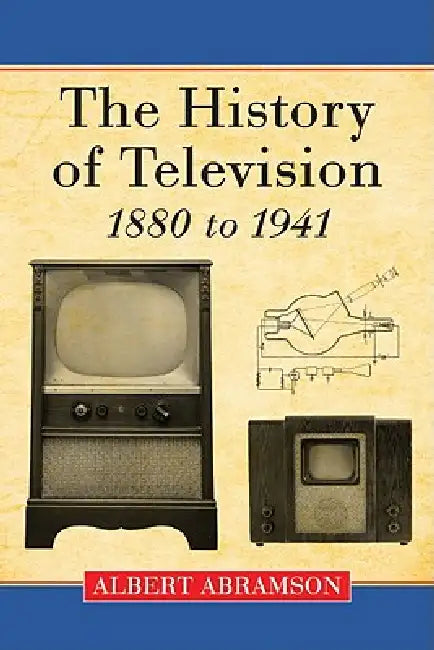The History of Television, 1880 to 1941 by Albert Abramson