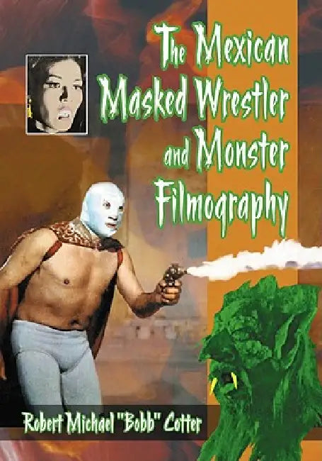 The Mexican Masked Wrestler and Monster Filmography by Robert Michael Bobb Cotter