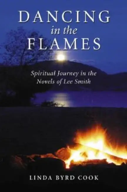 Dancing in the Flames: Spiritual Journey in the Novels of Lee Smith by Linda Byrd Cook