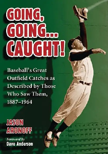 Going, Going ... Caught!: Baseball's Great Outfield Catches as Described by Those Who Saw Them, 1887-1964 by Jason Aronoff