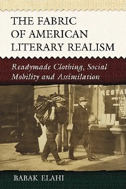 The Fabric of American Literary Realism: Readymade Clothing, Social Mobility and Assimilation by Babak Elahi