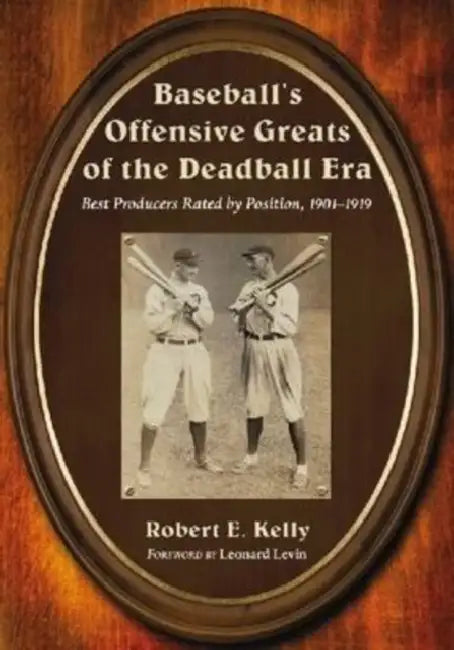 Baseball's Offensive Greats of the Deadball Era: Best Producers Rated by Position, 1901-1919 by Robert E. Kelly