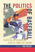 The Politics of Baseball: Essays on the Pastime and Power at Home and Abroad by Ron Briley