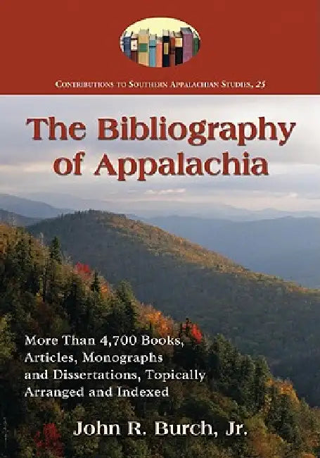 The Bibliography of Appalachia: More Than 4,700 Books, Articles, Monographs and Dissertations, Topically Arranged and Indexed by John R. Burch
