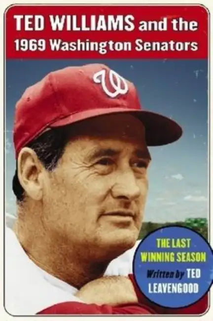 Ted Williams and the 1969 Washington Senators: The Last Winning Season by Ted Leavengood