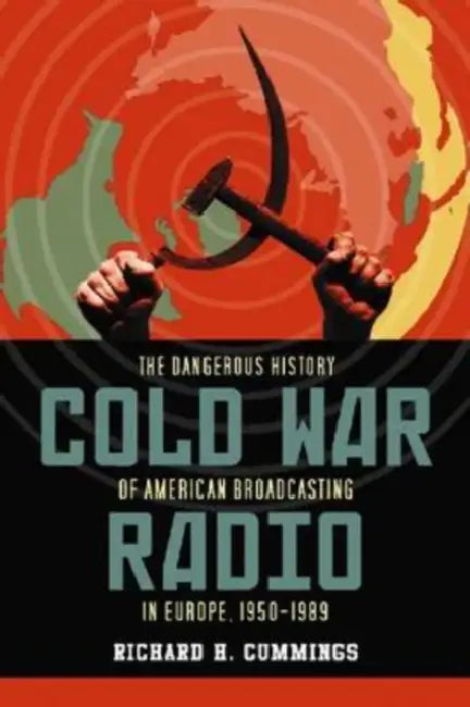 Cold War Radio: The Dangerous History of American Broadcasting in Europe, 1950-1989 by Richard H. Cummings