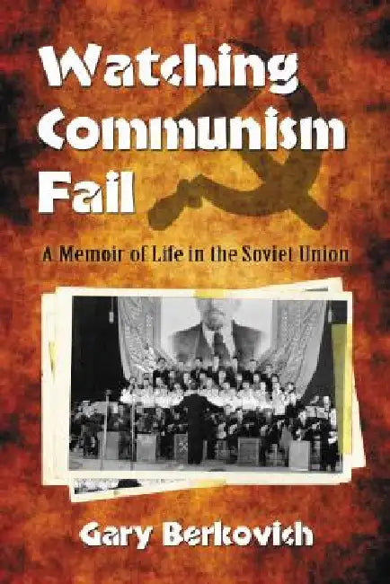 Watching Communism Fail: A Memoir of Life in the Soviet Union by Gary Berkovich