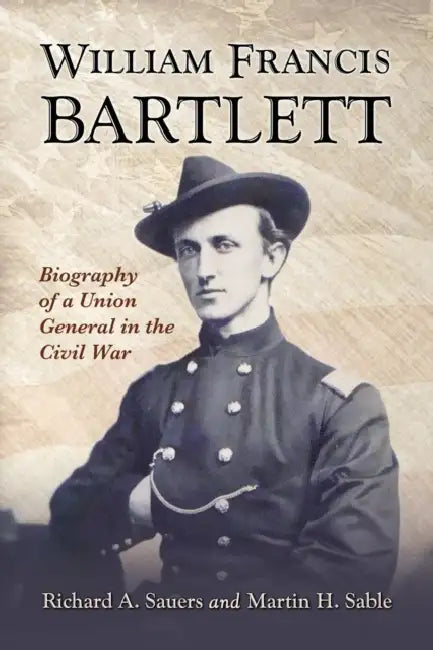 William Francis Bartlett: Biography of a Union General in the Civil War by Richard A. Sauers, Martin H. Sable