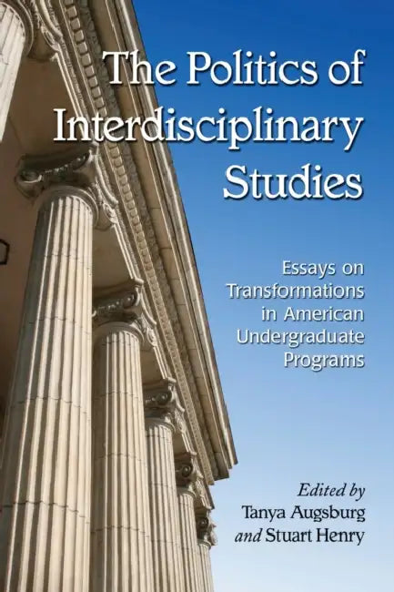 The Politics of Interdisciplinary Studies: Essays on Transformations in American Undergraduate Programs by Tanya Augsburg, Stuart Henry