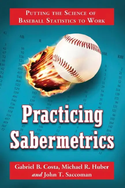 Practicing Sabermetrics: Putting the Science of Baseball Statistics to Work by Gabriel B. Costa, Michael R. Huber, John T. Saccoman
