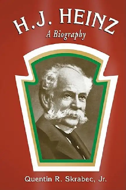 H.J. Heinz: A Biography by Quentin R. Skrabec