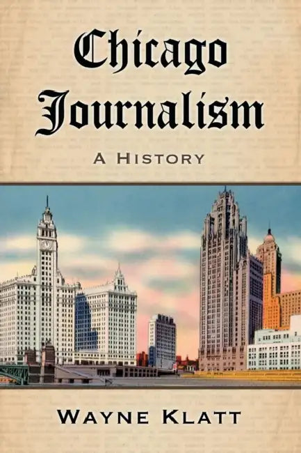 Chicago Journalism: A History by Wayne Klatt