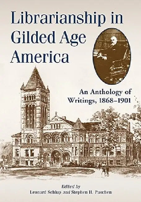 Librarianship in Gilded Age America: An Anthology of Writings, 1868-1901 by Leonard Schlup, Stephen H. Paschen