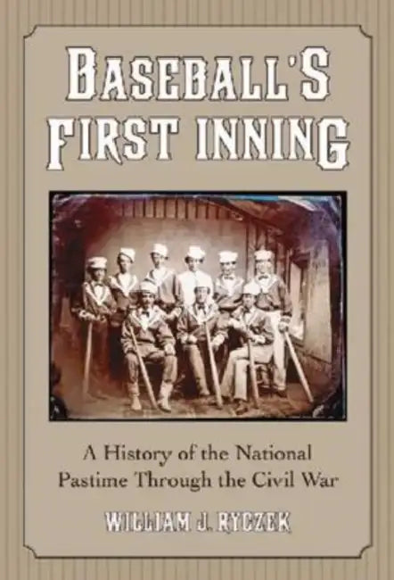 Baseball's First Inning: A History of the National Pastime Through the Civil War by William J. Ryczek