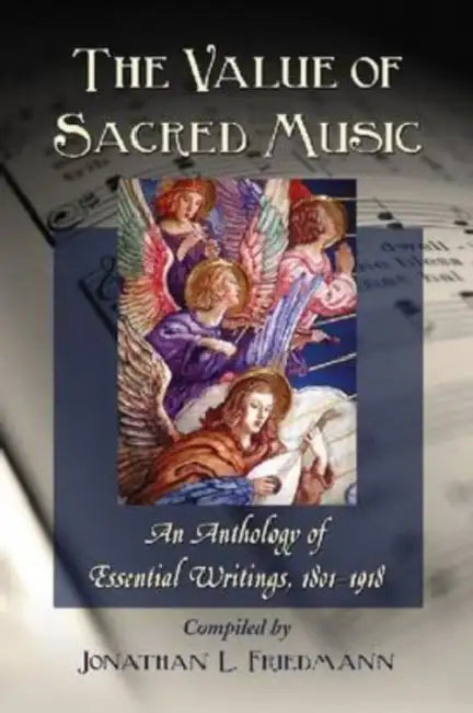 The Value of Sacred Music: An Anthology of Essential Writings, 1801-1918 by Jonathan L. Friedmann