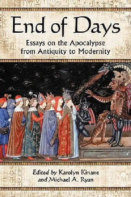 End of Days: Essays on the Apocalypse from Antiquity to Modernity by Karolyn Kinane, Michael A. Ryan