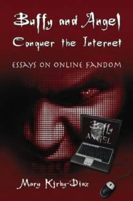 Buffy and Angel Conquer the Internet: Essays on Online Fandom by Mary Kirby-Diaz