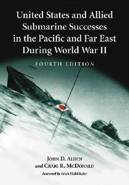 United States and Allied Submarine Successes in the Pacific and Far East During World War II, 4th Ed. by John D. Alden, Craig R. McDonald