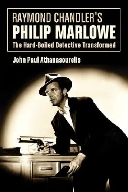 Raymond Chandler's Philip Marlowe: The Hard-Boiled Detective Transformed by John Paul Athanasourelis