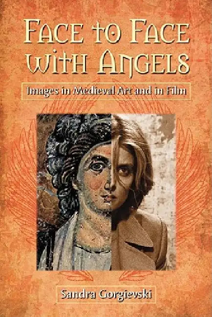 Face to Face with Angels: Images in Medieval Art and in Film by Sandra Gorgievski