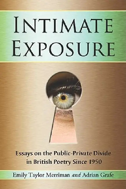 Intimate Exposure: Essays on the Public-Private Divide in British Poetry Since 1950 by Emily Taylor Merriman, Adrian Grafe