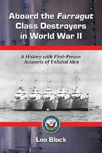Aboard the Farragut Class Destroyers in World War II: A History with First-Person Accounts of Enlisted Men by Leo Block