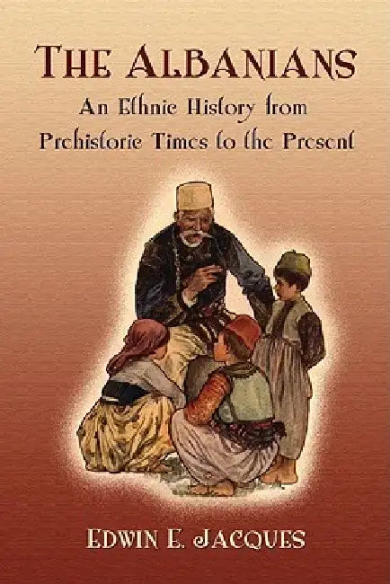 The Albanians: An Ethnic History from Prehistoric Times to the Present by Edwin E. Jacques