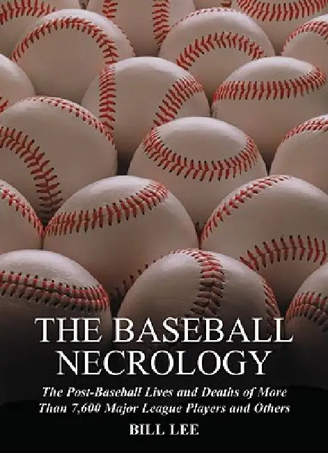 The Baseball Necrology: The Post-Baseball Lives and Deaths of More Than 7,600 Major League Players and Others by Bill Lee
