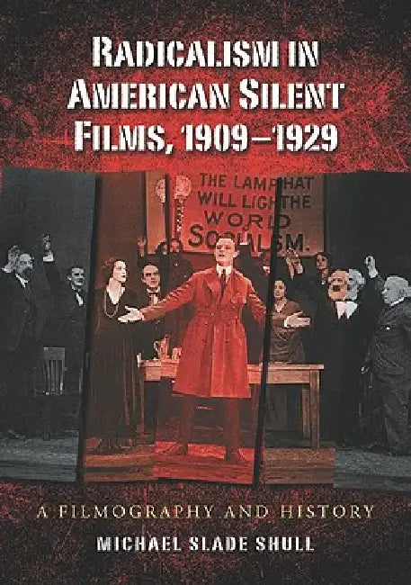 Radicalism in American Silent Films, 1909-1929: A Filmography and History by Michael Slade Shull