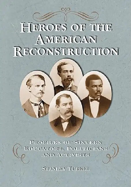 Heroes of the American Reconstruction: Profiles of Sixteen Educators, Politicians and Activists by Stanley Turkel