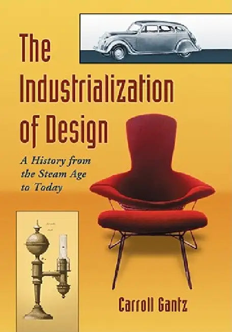 The Industrialization of Design: A History from the Steam Age to Today by Carroll Gantz