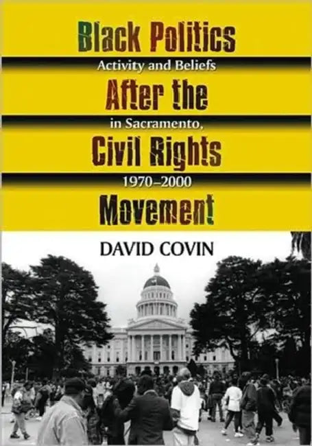 Black Politics After the Civil Rights Movement: Activity and Beliefs in Sacramento, 1970-2000 by David Covin