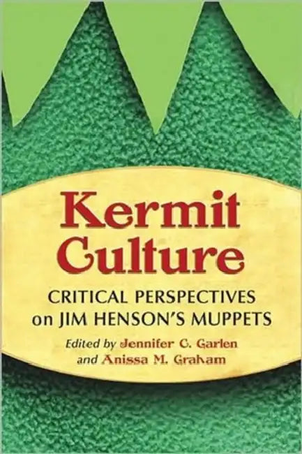 Kermit Culture: Critical Perspectives on Jim Henson's Muppets by Jennifer C. Garlen, Anissa M. Graham