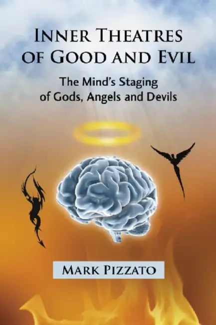 Inner Theatres of Good and Evil: The Mind's Staging of Gods, Angels and Devils by Mark Pizzato