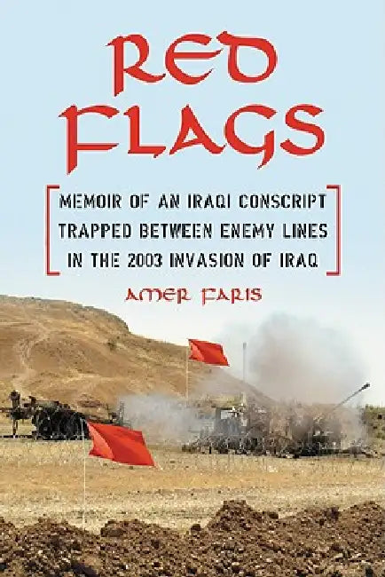 Red Flags: Memoir of an Iraqi Conscript Trapped Between Enemy Lines in the 2003 Invasion of Iraq by Amer Faris