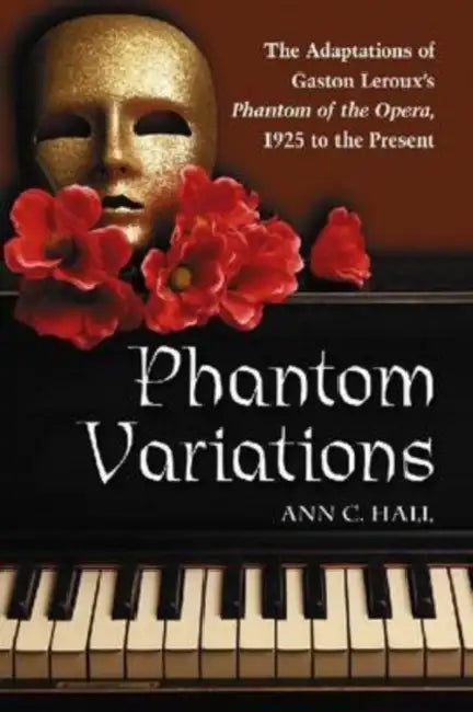 Phantom Variations: The Adaptations of Gaston Leroux's Phantom of the Opera, 1925 to the Present by Ann C. Hall