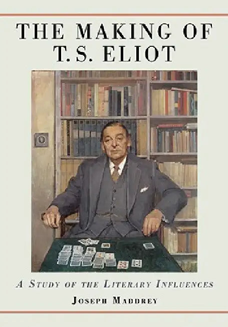 The Making of T.S. Eliot: A Study of the Literary Influences by Joseph Maddrey