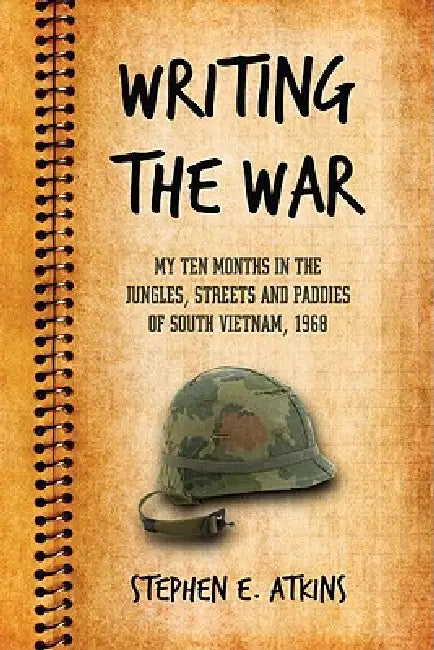 Writing the War: My Ten Months in the Jungles, Streets and Paddies of South Vietnam, 1968 by Stephen E. Atkins