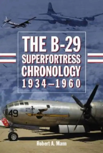 The B-29 Superfortress Chronology, 1934-1960 by Robert A. Mann